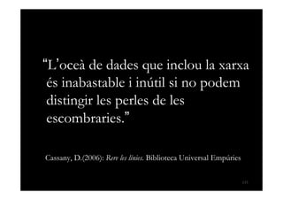 “L’oceà de dades que inclou la xarxa
    és inabastable i inútil si no podem
    distingir les perles de les
    escombrar...