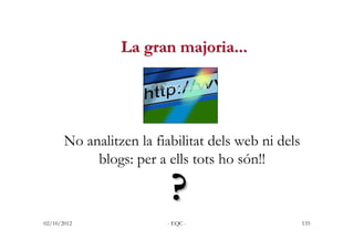 La gran majoria...




       No analitzen la fiabilitat dels web ni dels
            blogs: per a ells tots ho són!!

   ...