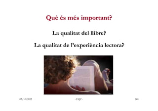 Què és més important?

                    La qualitat del llibre?

             La qualitat de l’experiència lectora?



...