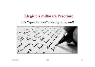 Llegir els millorarà l’escriure
             Els “quadernets” d’ortografia, no!!




02/10/2012                  - EQC -  ...
