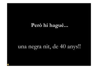 Però hi hagué...
             una destrucció absoluta

       una negra nit, de 40 anys!!

02/10/2012             - EQC - ...