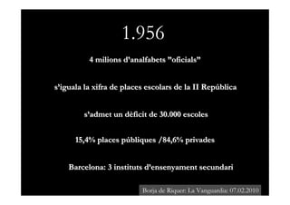 1.956
                  4 milions d’analfabets ”oficials”


       s’iguala la xifra de places escolars de la II República...