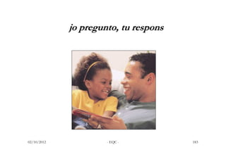 jo pregunto, tu respons




02/10/2012            - EQC -          183
 