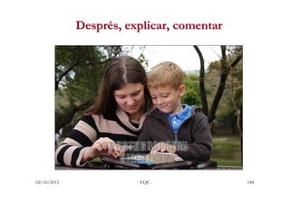 Després, explicar, comentar




02/10/2012              - EQC -            184
 