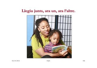 Llegiu junts, ara un, ara l’altre.




02/10/2012                  - EQC -               186
 