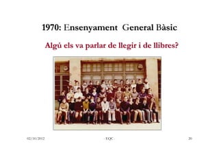 1970: Ensenyament General Bàsic
             Algú els va parlar de llegir i de llibres?




02/10/2012                    ...