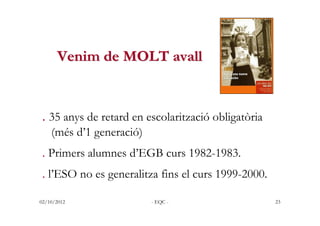 Venim de MOLT avall


. 35 anys de retard en escolarització obligatòria
    (més d’1 generació)
. Primers alumnes d’EGB cu...