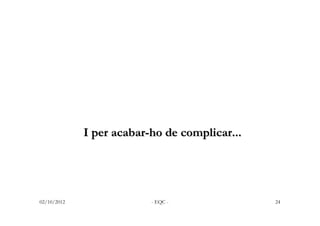 I per acabar-ho de complicar...




02/10/2012                - EQC -              24
 
