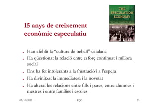 15 anys de creixement
   econòmic especulatiu

 . Han afeblit la “cultura de treball” catalana
 . Ha qüestionat la relació...