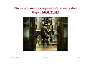 No es pot anar per aquest món sense saber
              llegir , MOLT BÉ!




02/10/2012           - EQC -                ...