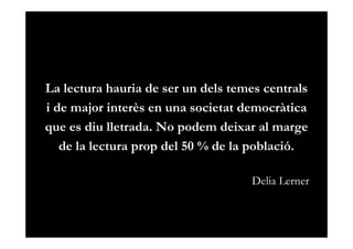 La lectura hauria de ser un dels temes centrals
i de major interès en una societat democràtica
que es diu lletrada. No pod...