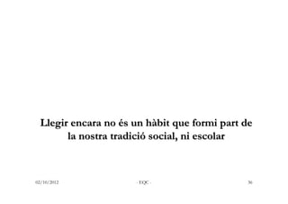 Llegir encara no és un hàbit que formi part de
       la nostra tradició social, ni escolar



02/10/2012           - EQC ...