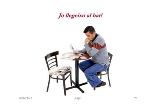 Jo llegeixo al bar!




02/10/2012         - EQC -         77
 