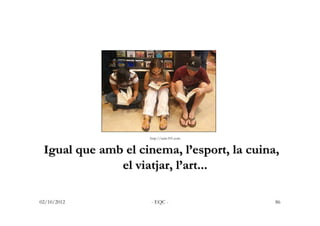 http://suite101.com


 Igual que amb el cinema, l’esport, la cuina,
               el viatjar, l’art...

02/10/2012       ...