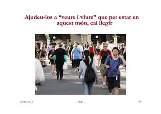 Ajudeu-los a “veure i viure” que per estar en
               aquest món, cal llegir




02/10/2012             - EQC -    ...