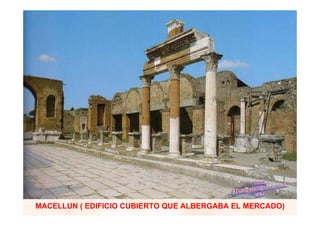 MACELLUN ( EDIFICIO CUBIERTO QUE ALBERGABA EL MERCADO)
 