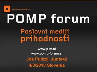 www.p-m.si www.pomp-forum.si Joe Pulizzi, Junta42 4/3/2010 Slovenia 
