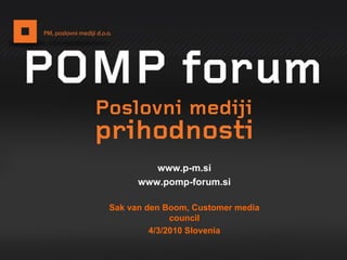 www.p-m.si www.pomp-forum.si Sak van den Boom, Customer media council 4/3/2010 Slovenia 