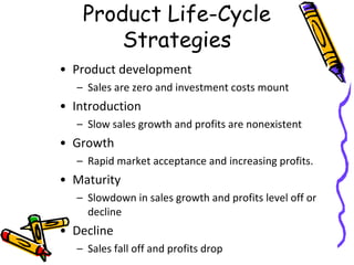 Product Life-Cycle
Strategies
• Product development
– Sales are zero and investment costs mount

• Introduction
– Slow sal...