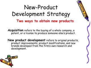 New-Product
Development Strategy
Two ways to obtain new products
Acquisition refers to the buying of a whole company, a

p...