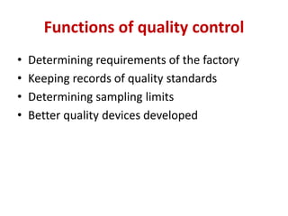 Functions of quality control
• Determining requirements of the factory
• Keeping records of quality standards
• Determining sampling limits
• Better quality devices developed
 
