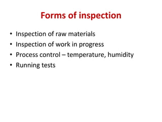 Forms of inspection
• Inspection of raw materials
• Inspection of work in progress
• Process control – temperature, humidity
• Running tests
 