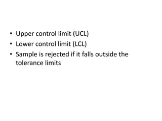 • Upper control limit (UCL)
• Lower control limit (LCL)
• Sample is rejected if it falls outside the
tolerance limits
 