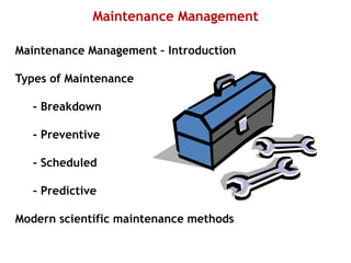Maintenance Management
Maintenance Management – Introduction
Types of Maintenance
- Breakdown
- Preventive
- Scheduled
- Predictive
Modern scientific maintenance methods
 