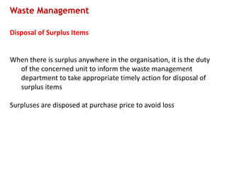 Waste Management
Disposal of Surplus Items
When there is surplus anywhere in the organisation, it is the duty
of the concerned unit to inform the waste management
department to take appropriate timely action for disposal of
surplus items
Surpluses are disposed at purchase price to avoid loss
 