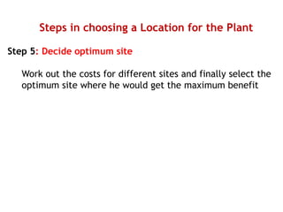 Steps in choosing a Location for the Plant
Step 5: Decide optimum site
Work out the costs for different sites and finally select the
optimum site where he would get the maximum benefit
 