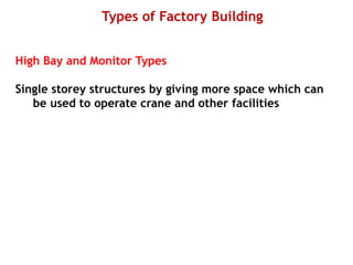 Types of Factory Building
High Bay and Monitor Types
Single storey structures by giving more space which can
be used to operate crane and other facilities
 