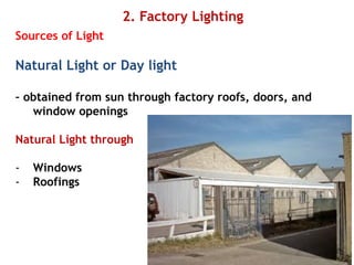 2. Factory Lighting
Sources of Light
Natural Light or Day light
– obtained from sun through factory roofs, doors, and
window openings
Natural Light through
- Windows
- Roofings
 