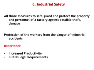 6. Industrial Safety
All those measures to safe-guard and protect the property
and personnel of a factory against possible theft,
damage
Protection of the workers from the danger of industrial
accidents
Importance
- Increased Productivity
- Fulfills legal Requirements
 