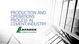 PRODUCTION AND
OPERATIONS
PROCESS IN
CEMENT INDUSTRY
 