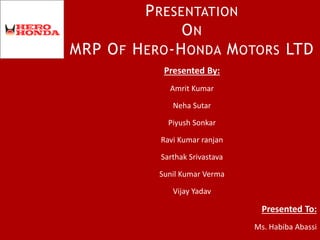 PRESENTATION
ON
MRP OF HERO-HONDA MOTORS LTD
Presented By:
Amrit Kumar
Neha Sutar
Piyush Sonkar
Ravi Kumar ranjan
Sarthak Srivastava
Sunil Kumar Verma
Vijay Yadav
Presented To:
Ms. Habiba Abassi
 