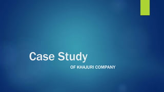 Case Study
OF KHAJURI COMPANY
 