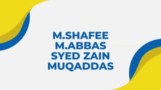 M.SHAFEE
M.ABBAS
SYED ZAIN
MUQADDAS
 
