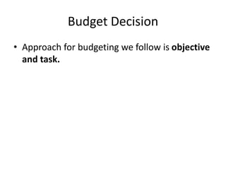 Budget Decision
• Approach for budgeting we follow is objective
and task.
 