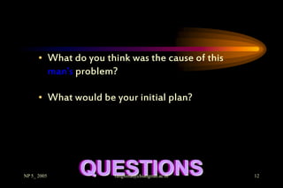 • What do you think was the cause of this
        man’s problem?

      • What would be your initial plan?




NP 5_ 2005
               QUESTIONS
                      rangsima@chiangmai.ac.th    12
 