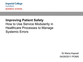 Improving Patient Safety How to Use Service Modularity in Healthcare Processes to Manage Systemic Errors  Dr Maria Kapsali  04/29/2011 POMS    