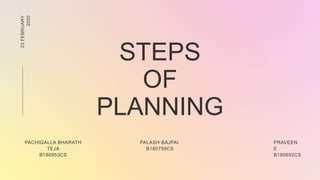 STEPS
OF
PLANNING
23
FEBRUARY
2020
PACHIGALLA BHARATH
TEJA
B180953CS
PALASH BAJPAI
B180759CS
PRAVEEN
E
B180692CS
 