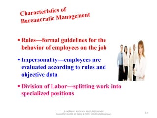 33
 Rules—formal guidelines for the
behavior of employees on the job
 Impersonality—employees are
evaluated according to rules and
objective data
 Division of Labor—splitting work into
specialized positions
S.PALANIVEL ASSOCIATE PROF./MECH ENGG
KAMARAJ COLLEGE OF ENGG. & TECH. VIRUDHUNAGAR(Near)
 