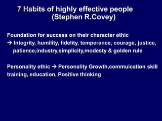 Foundation for success on their character ethic
 Integrity, humility, fidelity, temperance, courage, justice,
patience,industry,simplicity,modesty & golden rule
Personality ethic  Personality Growth,commuication skill
training, education, Positive thinking
N
7
TSFO
H
CUS
a
.CO
b
M
its of highly effective people
(Stephen R.Covey)
 
