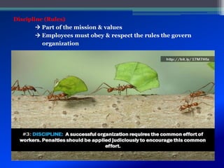 Discipline (Rules)
 Part of the mission & values
 Employees must obey & respect the rules the govern
organization
 