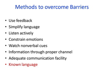 Methods to overcome Barriers
• Use feedback
• Simplify language
• Listen actively
• Constrain emotions
• Watch nonverbal cues
• Information through proper channel
• Adequate communication facility
• Known language
 