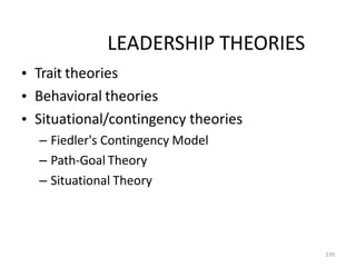 LEADERSHIP THEORIES
•
•
•
Trait theories
Behavioral theories
Situational/contingency theories
– Fiedler's Contingency Model
– Path-Goal Theory
– Situational Theory
239
 