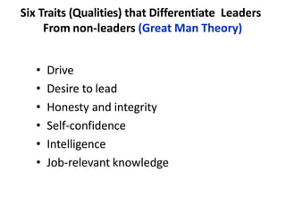 Six Traits (Qualities) that Differentiate Leaders
From non-leaders (Great Man Theory)
• Drive
• Desire to lead
• Honesty and integrity
• Self-confidence
• Intelligence
• Job-relevant knowledge
 