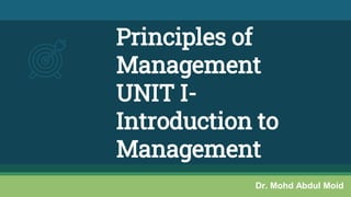 Principles of
Management
UNIT I-
Introduction to
Management
Dr. Mohd Abdul Moid
 