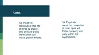 Contd.
13. Initiative:
employees who are
allowed to create
and execute plans
themselves will
make greater efforts.
14. Esp...