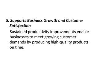 5. Supports Business Growth and Customer
Satisfaction
Sustained productivity improvements enable
businesses to meet growing customer
demands by producing high-quality products
on time.
 